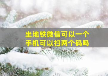 坐地铁微信可以一个手机可以扫两个码吗