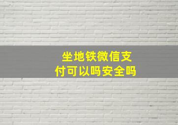 坐地铁微信支付可以吗安全吗