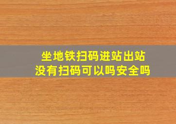 坐地铁扫码进站出站没有扫码可以吗安全吗