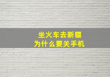 坐火车去新疆为什么要关手机