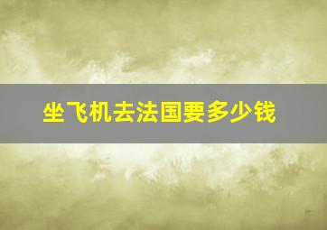 坐飞机去法国要多少钱