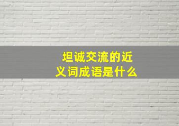 坦诚交流的近义词成语是什么