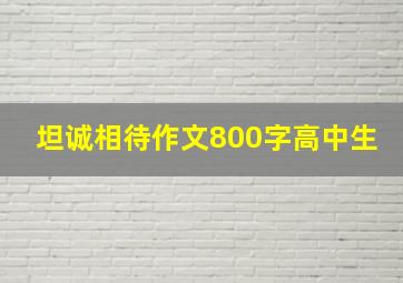 坦诚相待作文800字高中生