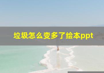 垃圾怎么变多了绘本ppt