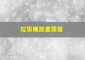 垃圾桶加盖简报