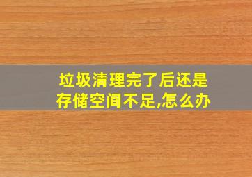 垃圾清理完了后还是存储空间不足,怎么办