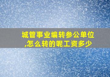 城管事业编转参公单位,怎么转的呢工资多少