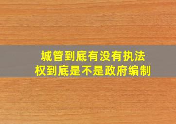 城管到底有没有执法权到底是不是政府编制