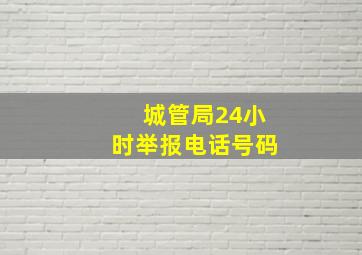 城管局24小时举报电话号码