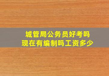 城管局公务员好考吗现在有编制吗工资多少