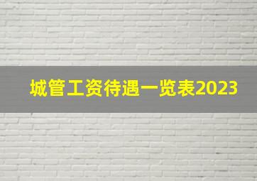 城管工资待遇一览表2023