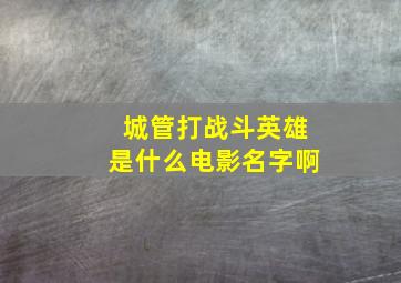 城管打战斗英雄是什么电影名字啊