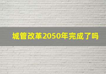 城管改革2050年完成了吗