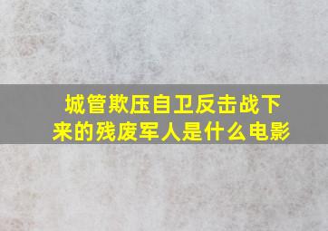 城管欺压自卫反击战下来的残废军人是什么电影