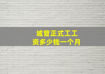 城管正式工工资多少钱一个月