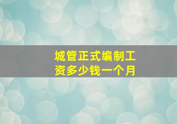 城管正式编制工资多少钱一个月