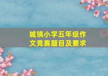 城镇小学五年级作文竞赛题目及要求