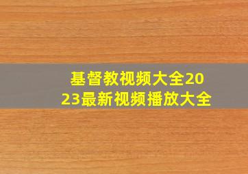 基督教视频大全2023最新视频播放大全