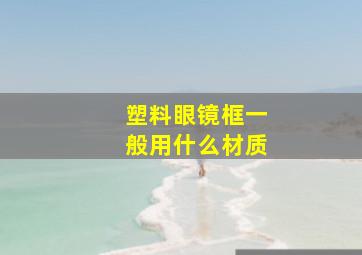 塑料眼镜框一般用什么材质