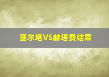 塞尔塔VS赫塔费结果