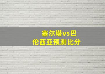 塞尔塔vs巴伦西亚预测比分