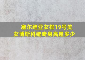 塞尔维亚女排19号美女博斯科维奇身高是多少