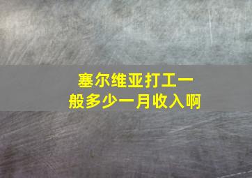 塞尔维亚打工一般多少一月收入啊