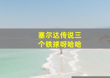 塞尔达传说三个铁球呀哈哈