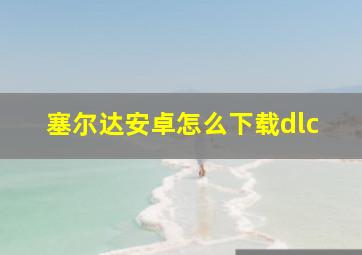 塞尔达安卓怎么下载dlc