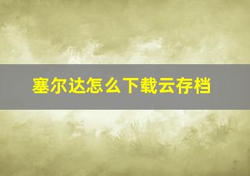 塞尔达怎么下载云存档