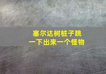 塞尔达树桩子跳一下出来一个怪物