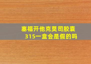 塞福开他克莫司胶囊315一盒会是假的吗