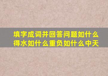 填字成词并回答问题如什么得水如什么重负如什么中天