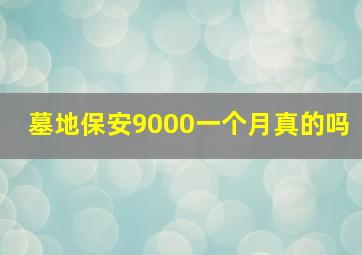 墓地保安9000一个月真的吗