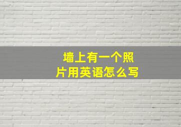 墙上有一个照片用英语怎么写