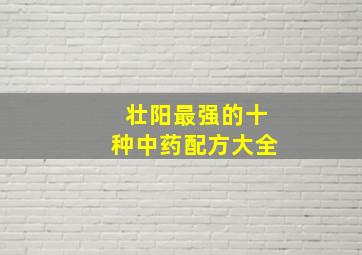 壮阳最强的十种中药配方大全