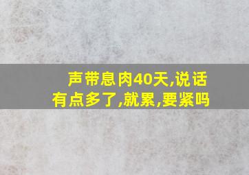 声带息肉40天,说话有点多了,就累,要紧吗