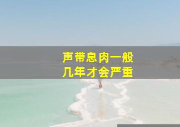 声带息肉一般几年才会严重