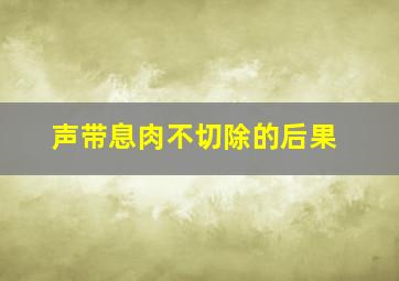 声带息肉不切除的后果