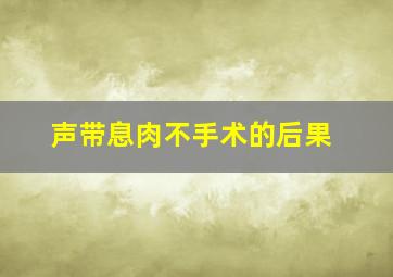 声带息肉不手术的后果