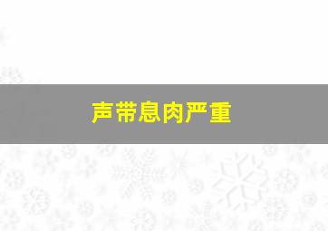 声带息肉严重