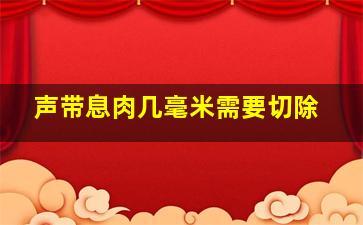 声带息肉几毫米需要切除