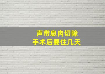 声带息肉切除手术后要住几天