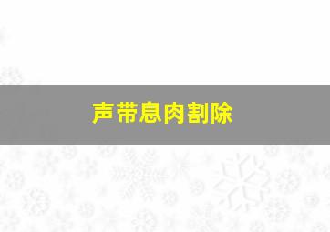 声带息肉割除