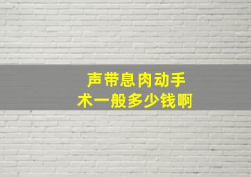 声带息肉动手术一般多少钱啊