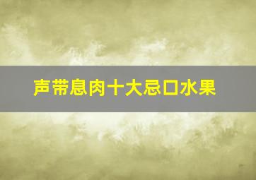 声带息肉十大忌口水果