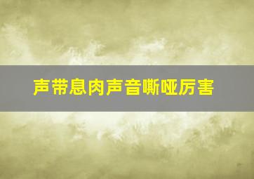 声带息肉声音嘶哑厉害