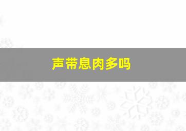 声带息肉多吗