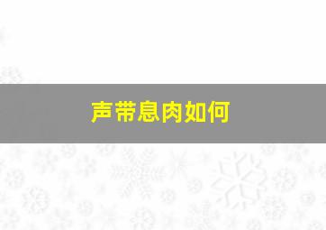 声带息肉如何