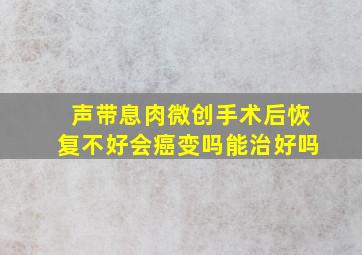 声带息肉微创手术后恢复不好会癌变吗能治好吗